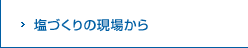 塩づくりの現場から