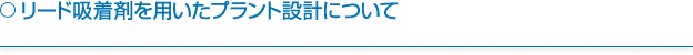 リード吸着剤を用いたプラント設計について